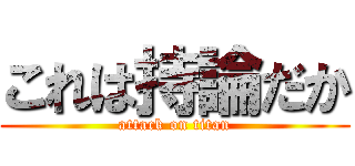 これは持論だか (attack on titan)