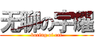 无聊の宇耀 (boring of cat)