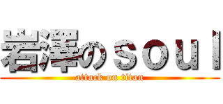 岩澤のｓｏｕｌ (attack on titan)