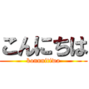 こんにちは (konnnitiwa)