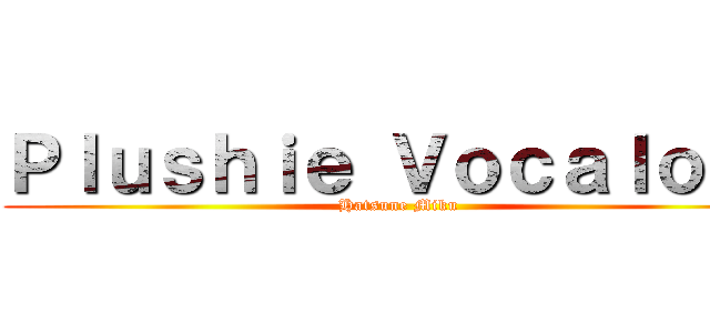 Ｐｌｕｓｈｉｅ Ｖｏｃａｌｏｉｄ (Hatsune Miku)