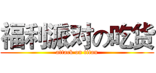 福利派对の吃货 (attack on titan)