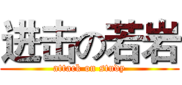 进击の若岩 (attack on study)