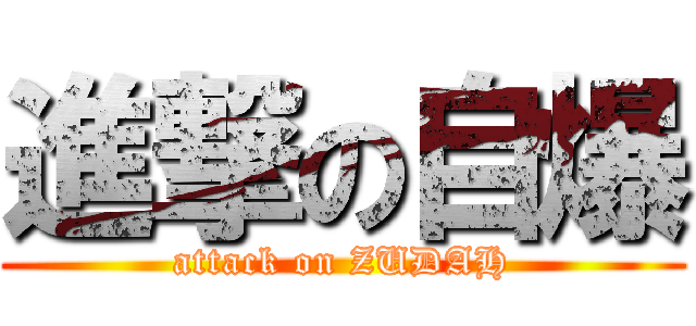 進撃の自爆 (attack on ZUDAH)