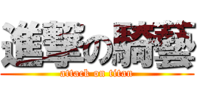 進撃の騎藝 (attack on titan)