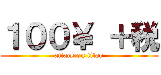 １００￥ ＋税 (attack on titan)