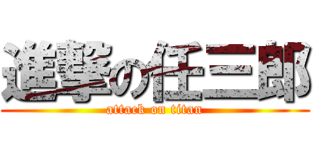 進撃の任三郎 (attack on titan)
