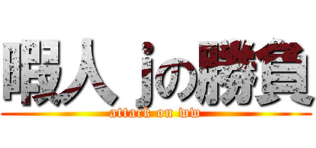 暇人ｊの勝負 (attack on ww)