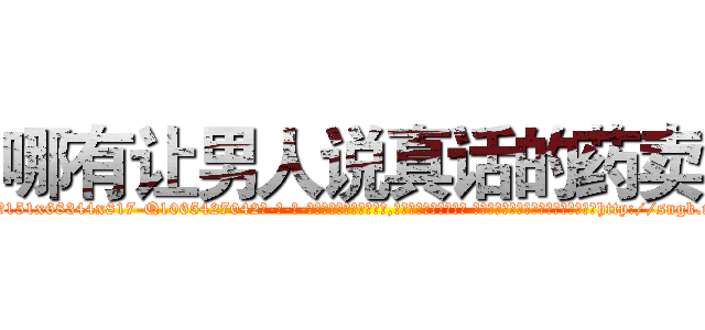 哪有让男人说真话的药卖 (哪有让男人说真话的药卖【电-话151x68344x817-Q1065427042元-吉-药-业】我们做的是长期生意,靠的是老客户长期支持 哪有让男人说真话的药卖在发表了一篇http://sngk.net/bVVYiy

参考消息网我们做的是长期生意,靠的是老客户长期支持也许我们早该意识到，就连鲍勃·霍斯金斯（金球奖戏剧类电影男主角 
)