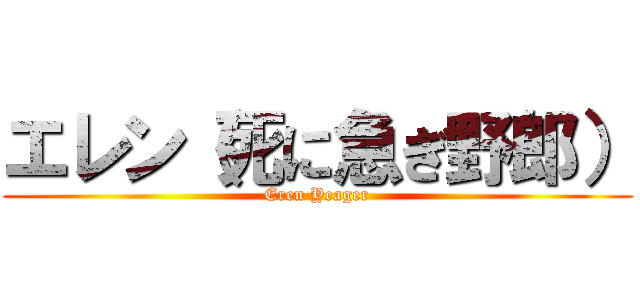 エレン（死に急ぎ野郎） (Eren Yeager)