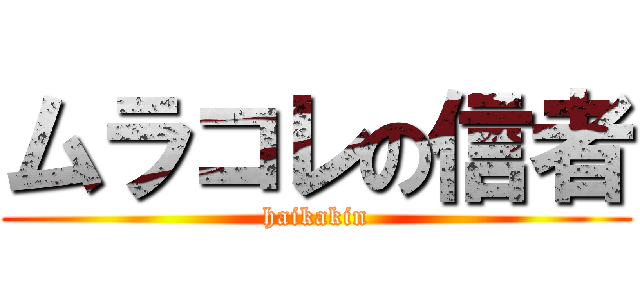 ムラコレの信者 (haikakin)