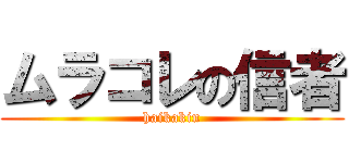 ムラコレの信者 (haikakin)