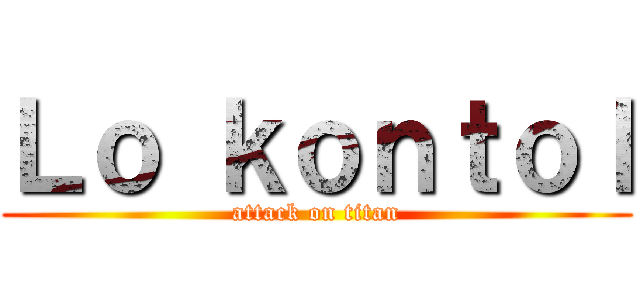 Ｌｏ ｋｏｎｔｏｌ (attack on titan)