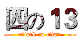 四の１３ (attack on titan)