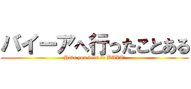 バイーアへ行ったことある (Have you been to BAIA?)