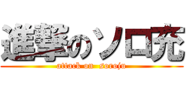 進撃のソロ充 (attack on  soroju)