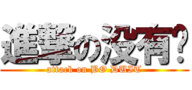 進撃の没有钱 (attack on BO DUIT)