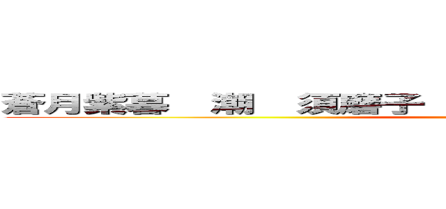 蒼月紫暮  潮  須磨子  とら  真由子  麻子  キリオ (attack on titan)