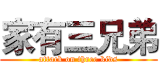 家有三兄弟 (attack on three kids)