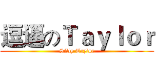 逗逼のＴａｙｌｏｒ (Silly Taylor)