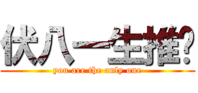 伏八一生推❤ (you are the only one)