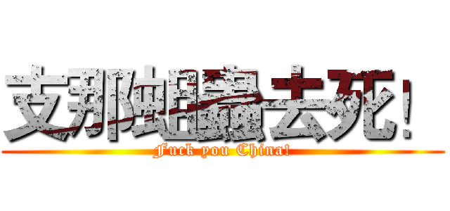 支那蛆蟲去死！ (Fuck you China!)