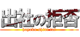 出社の拒否 (hayaku shini tai)