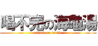 喝不完の海龜湯 (attack on turtle)