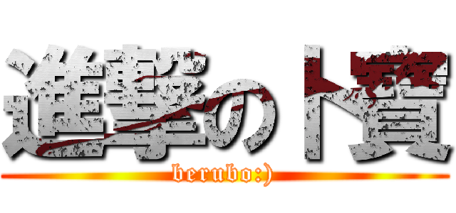 進撃の卜寶 (berubo:))