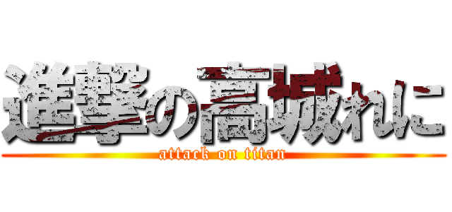 進撃の高城れに (attack on titan)