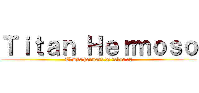 Ｔｉｔａｎ Ｈｅｒｍｏｓｏ (El mas hermoso de todos :3)