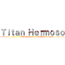 Ｔｉｔａｎ Ｈｅｒｍｏｓｏ (El mas hermoso de todos :3)