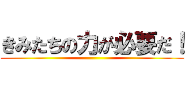 きみたちの力が必要だ！ ()