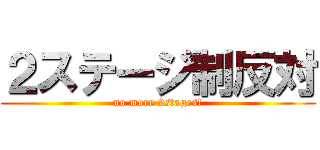 ２ステージ制反対 (no more 2stages!)