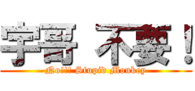 宇哥 不要！ (No!!! Stupid Monkey)