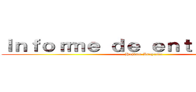 Ｉｎｆｏｒｍｅ ｄｅ ｅｎｔｒｅｖｉｓｔａ (Hajime Isayama)