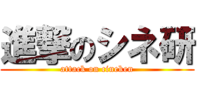 進撃のシネ研 (attack on cineken)
