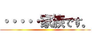 ・・・・・家族です。 ()