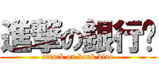 進撃の銀行刁 (attack on bank diao)
