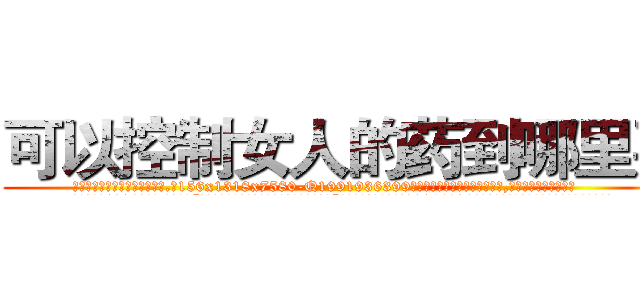 可以控制女人的药到哪里买 (可以控制女人的药到哪里买【电.话156x1318x7580-Q1991936399鑫宏药业】我们做的是长期生意,靠的是老客户长期支持
参考消息网2月20日报道 韩媒称，“剩女多、离婚率高的城市，房价一定会上涨。”这是中国经济学家金岩石2016年12月参加在上海举行的房地产相关论坛时说的话。
)