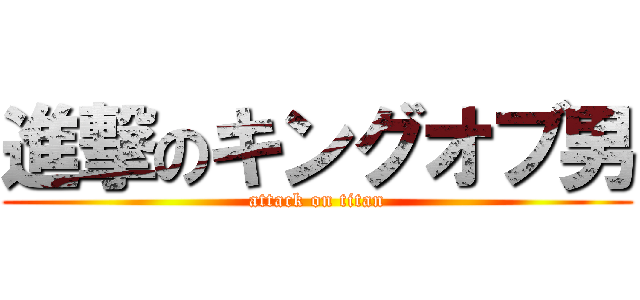 進撃のキングオブ男 (attack on titan)