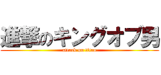 進撃のキングオブ男 (attack on titan)