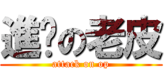 進擊の老皮 (attack on op)