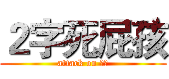 ２字死屁孩 (attack on 屁孩)