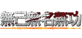 無己無名無功 (no myself no name no achievement)