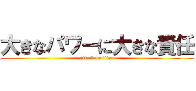 大きなパワーに大きな責任 (attack on titan)