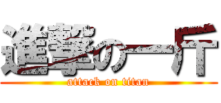 進撃の一斤 (attack on titan)