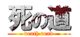 死の道 (death road)