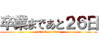 卒業まであと２６日 (attack on titan)