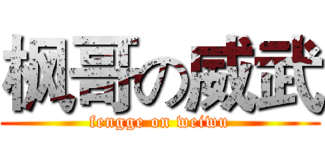 枫哥の威武 (fengge on weiwu)